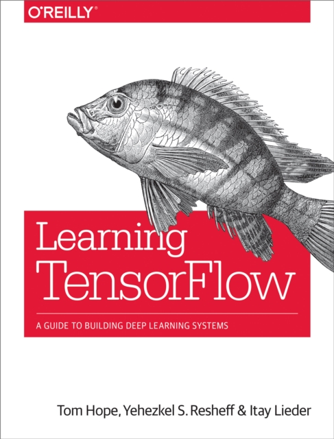Learning TensorFlow : A Guide to Building Deep Learning Systems, PDF eBook
