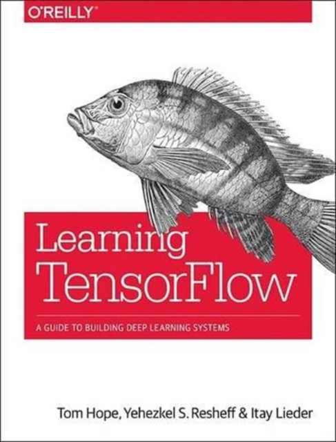 Learning TensorFlow : A guide to building deep learning systems, Paperback / softback Book
