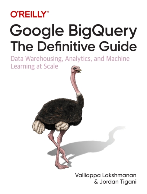 Google BigQuery: The Definitive Guide : Data Warehousing, Analytics, and Machine Learning at Scale, Paperback / softback Book