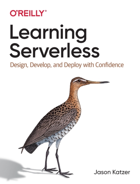 Learning Serverless : Design, Develop, and Deploy with Confidence, Paperback / softback Book