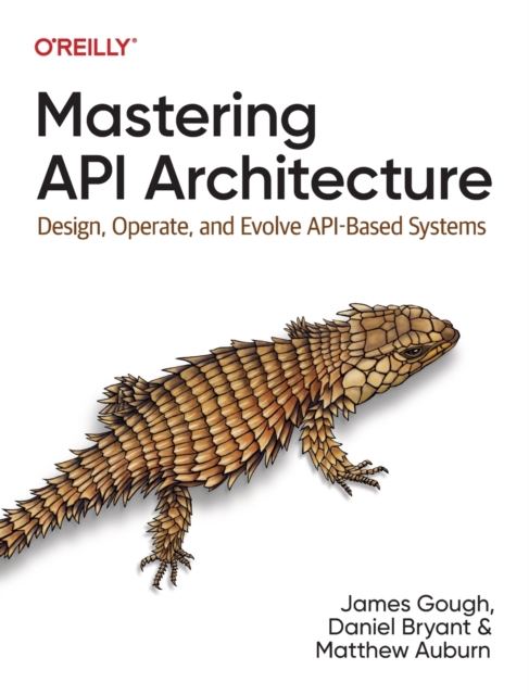 Mastering API Architecture : Defining, Connecting, and Securing Distributed Systems and Microservices, Paperback / softback Book