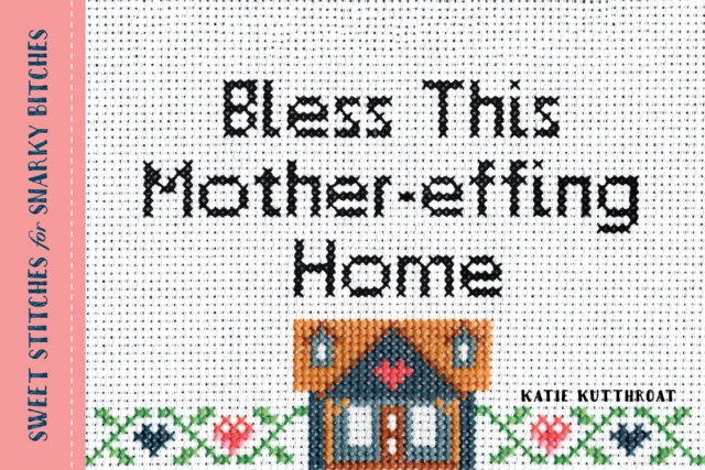 Bless This Mother-effing Home : Sweet Stitches for Snarky Bitches, Paperback / softback Book