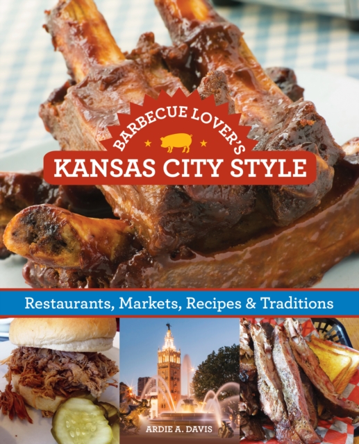 Barbecue Lover's Kansas City Style : Restaurants, Markets, Recipes & Traditions, Paperback / softback Book