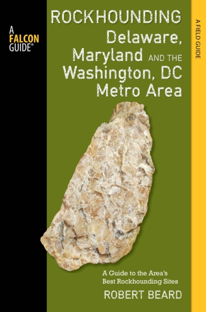 Rockhounding Delaware, Maryland, and the Washington, DC Metro Area : A Guide to the Areas' Best Rockhounding Sites, Paperback / softback Book