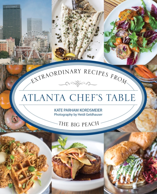 Atlanta Chef's Table : Extraordinary Recipes from the Big Peach, Hardback Book