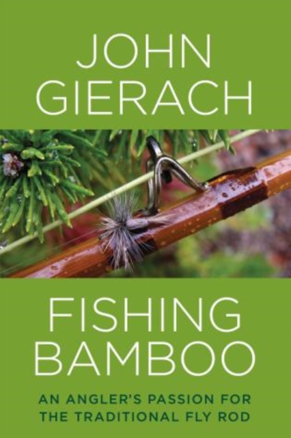 Fishing Bamboo : An Angler's Passion for the Traditional Fly Rod, Hardback Book