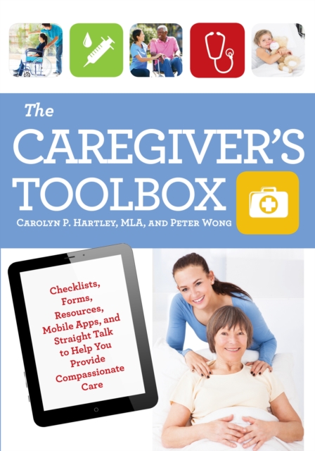 The Caregiver's Toolbox : Checklists, Forms, Resources, Mobile Apps, and Straight Talk to Help You Provide Compassionate Care, Paperback / softback Book