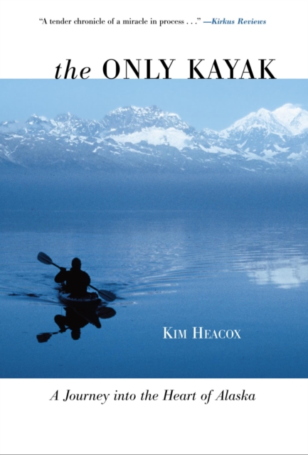 Only Kayak : A Journey into the Heart of Alaska, EPUB eBook