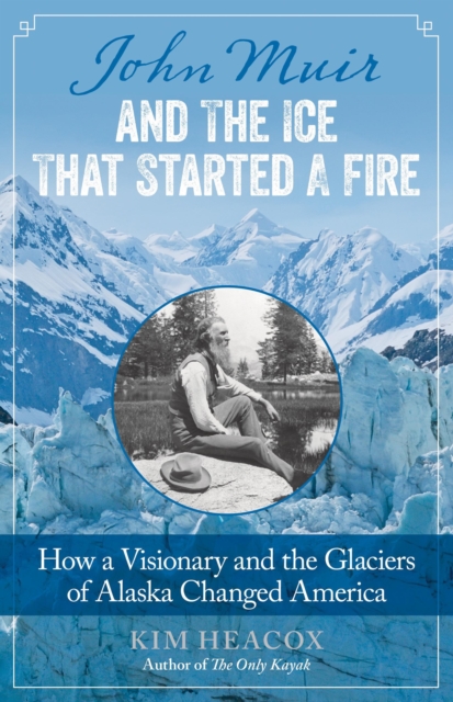 John Muir and the Ice That Started a Fire : How a Visionary and the Glaciers of Alaska Changed America, Paperback / softback Book