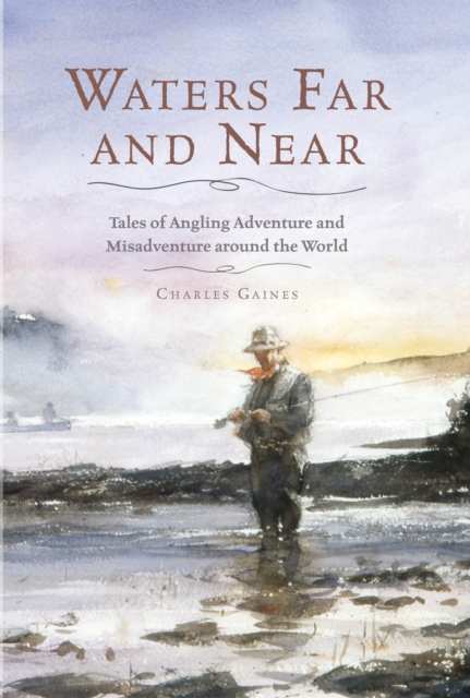 Waters Far and Near : Tales of Angling Adventure and Misadventure Around the World, Hardback Book