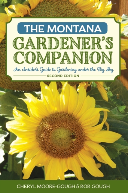 The Montana Gardener's Companion : An Insider's Guide to Gardening under the Big Sky, Paperback / softback Book