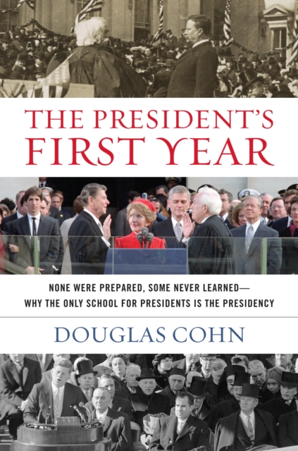 The President's First Year : None Were Prepared, Some Never Learned - Why the Only School for Presidents Is the Presidency, Hardback Book