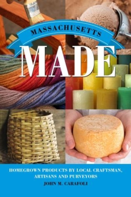 Massachusetts Made : Homegrown Products by Local Craftsman, Artisans, and Purveyors, Paperback / softback Book