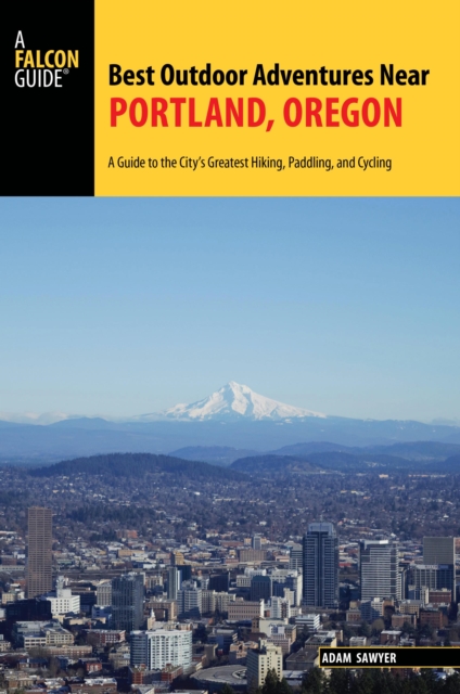Best Outdoor Adventures Near Portland, Oregon : A Guide to the City's Greatest Hiking, Paddling, and Cycling, Paperback / softback Book