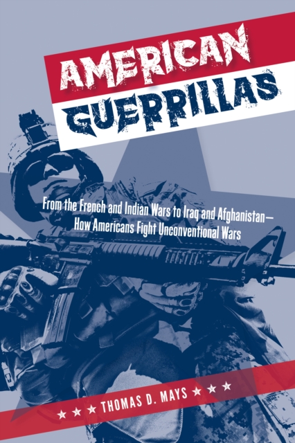 American Guerrillas : From the French and Indian Wars to Iraq and Afghanistan-How Americans Fight Unconventional Wars, Hardback Book