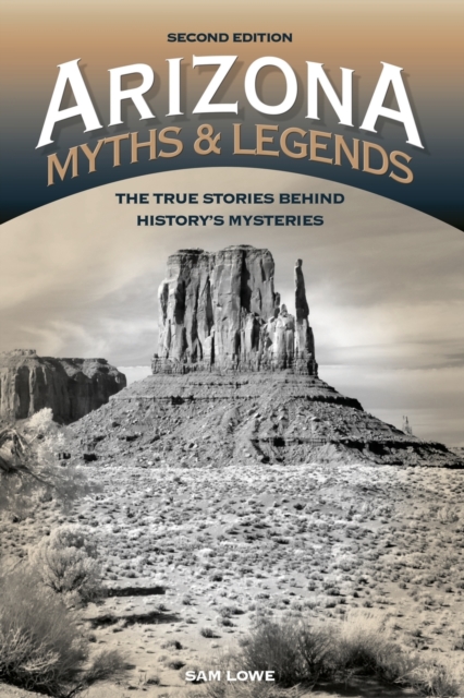 Arizona Myths and Legends : The True Stories behind History's Mysteries, Paperback / softback Book