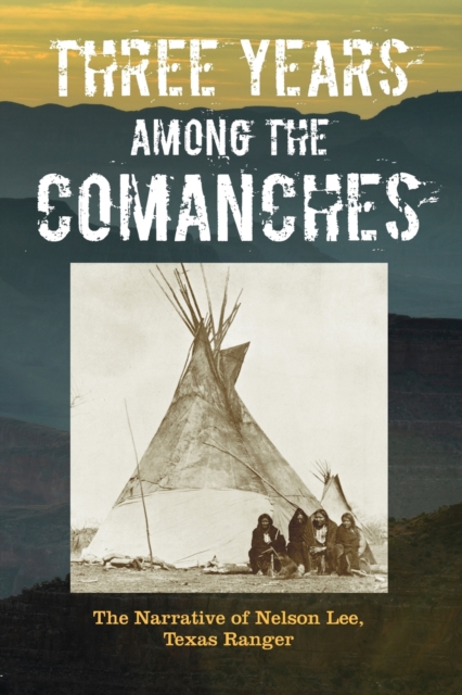 Three Years Among the Comanches : The Narrative of Nelson Lee, Texas Ranger, Paperback / softback Book