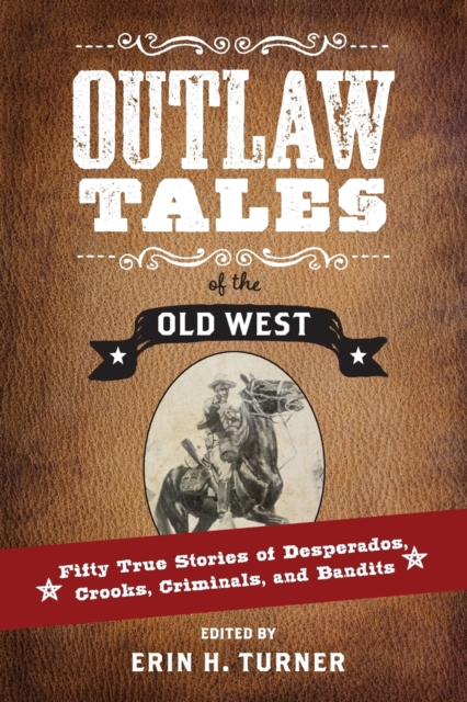 Outlaw Tales of the Old West : Fifty True Stories of Desperados, Crooks, Criminals, and Bandits, Paperback / softback Book