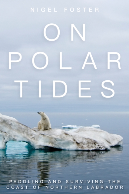 On Polar Tides : Paddling and Surviving the Coast of Northern Labrador, Paperback / softback Book