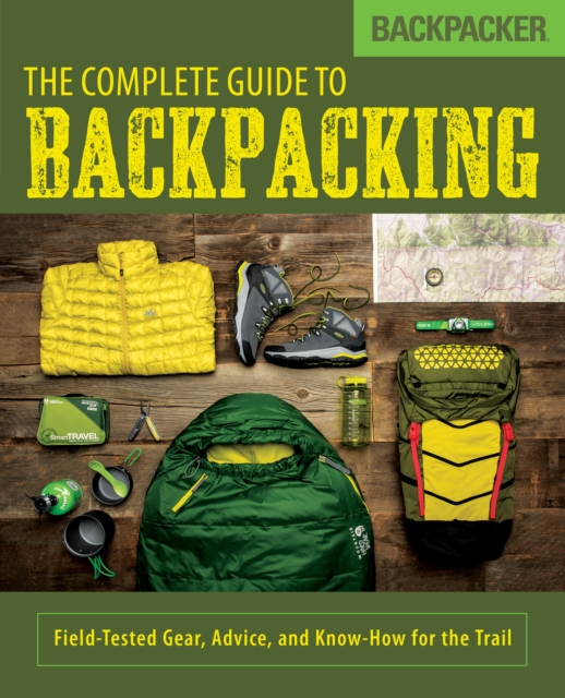 Backpacker The Complete Guide to Backpacking : Field-Tested Gear, Advice, and Know-How for the Trail, Paperback / softback Book
