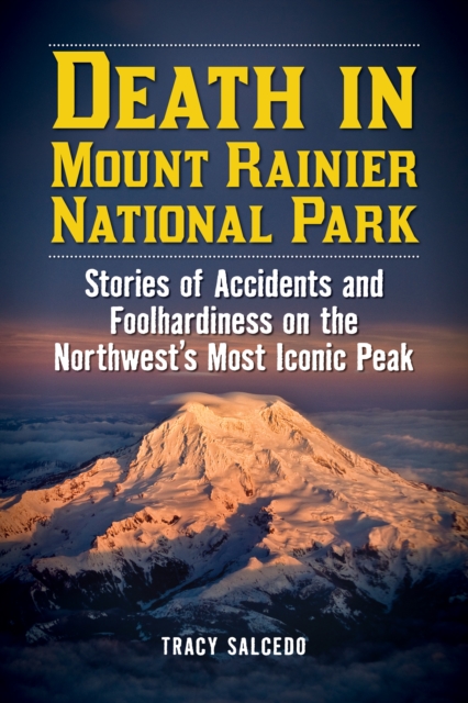 Death in Mount Rainier National Park : Stories of Accidents and Foolhardiness on the Northwest's Most Iconic Peak, Paperback / softback Book