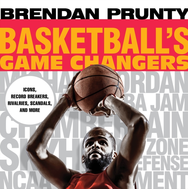 Basketball's Game Changers : Icons, Record Breakers, Rivalries, Scandals, and More, Paperback / softback Book