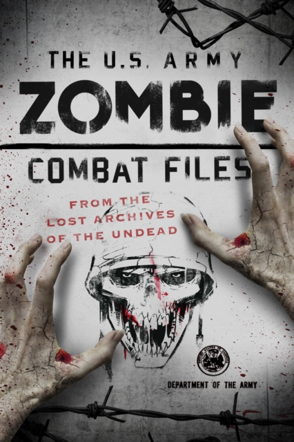 The U.S. Army Zombie Combat Files : From the Lost Archives of the Undead, Paperback / softback Book