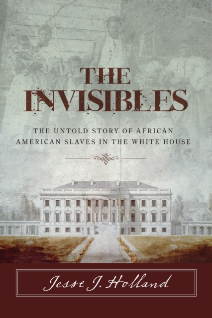 The Invisibles: The Untold Story of African American Slaves in the White House, Paperback / softback Book