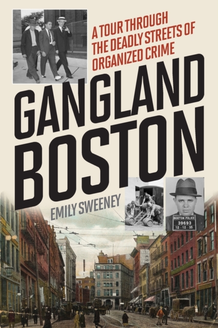 Gangland Boston : A Tour Through the Deadly Streets of Organized Crime, Paperback / softback Book