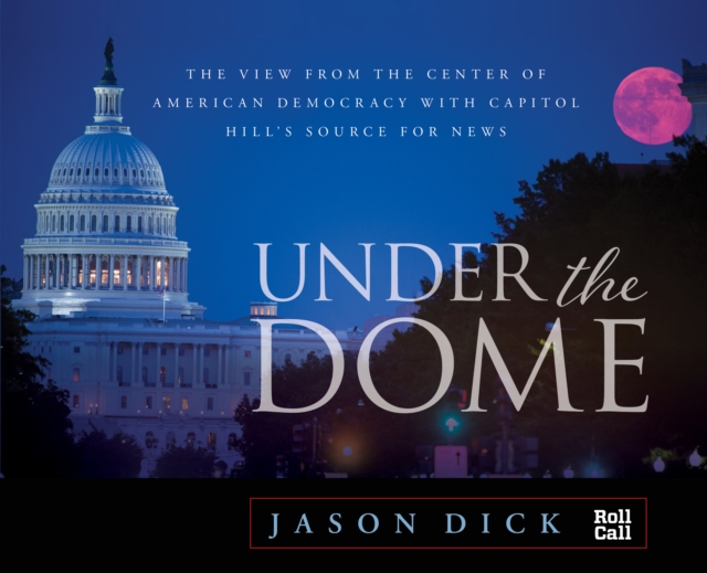 Under the Dome : The View from the Center of American Democracy with Capitol Hill's Source for News, Hardback Book