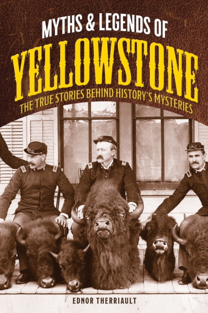 Myths and Legends of Yellowstone : The True Stories behind History’s Mysteries, Paperback / softback Book
