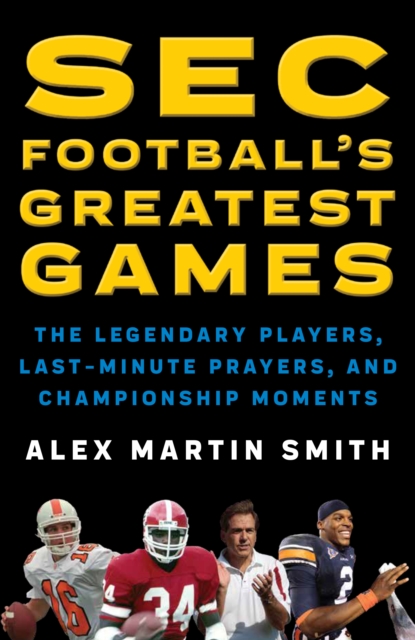 SEC Football's Greatest Games : The Legendary Players, Last-Minute Prayers, and Championship Moments, Hardback Book