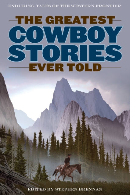 The Greatest Cowboy Stories Ever Told : Enduring Tales Of The Western Frontier, Paperback / softback Book