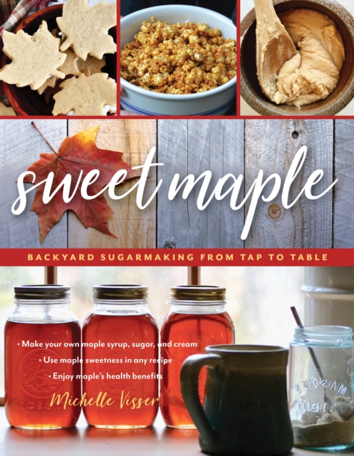 Sweet Maple : Backyard Sugarmaking from Tap to Table, Paperback / softback Book
