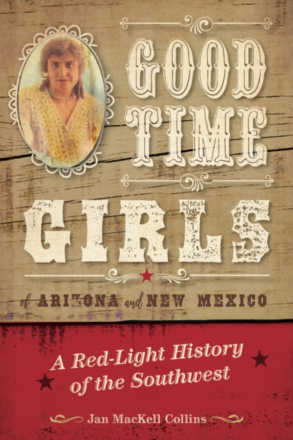 Good Time Girls of Arizona and New Mexico : A Red-Light History of the American Southwest, Paperback / softback Book