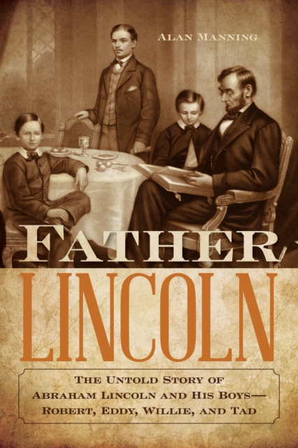 Father Lincoln : The Untold Story of Abraham Lincoln and His Boys--Robert, Eddy, Willie, and Tad, Paperback / softback Book
