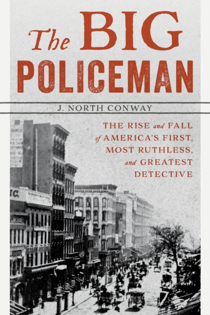 The Big Policeman : The Rise and Fall of America's First, Most Ruthless, and Greatest Detective, Paperback / softback Book