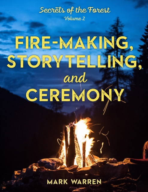 Fire-Making, Storytelling, and Ceremony : Secrets of the Forest, Paperback / softback Book