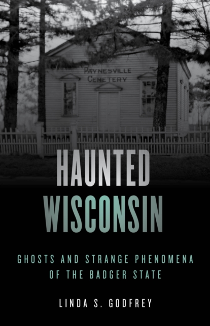Haunted Wisconsin : Ghosts and Strange Phenomena of the Badger State, Paperback / softback Book