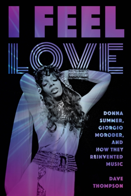 I Feel Love: Donna Summer, Giorgio Moroder, and How They Reinvented Music, Paperback / softback Book