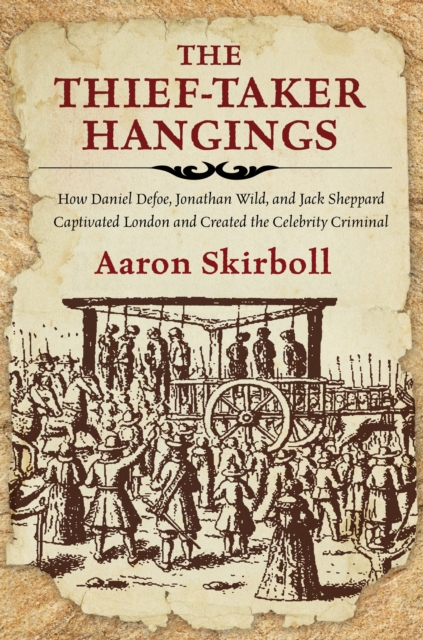 The Thief-Taker Hangings : How Daniel Defoe, Jonathan Wild, and Jack Sheppard Captivated London and Created the Celebrity Criminal, Paperback / softback Book