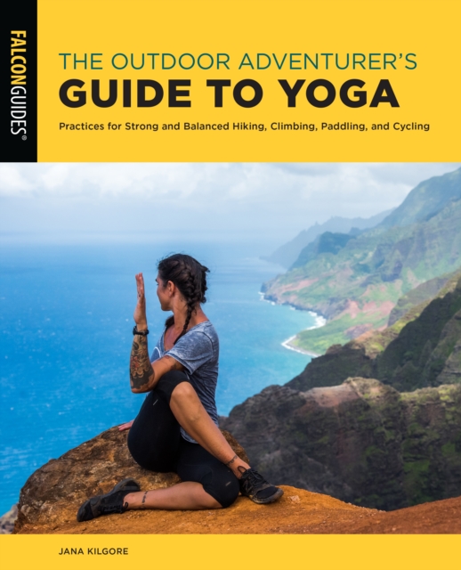 The Outdoor Adventurer's Guide to Yoga : Practices for Strong and Balanced Hiking, Climbing, Paddling, and Cycling, Paperback / softback Book