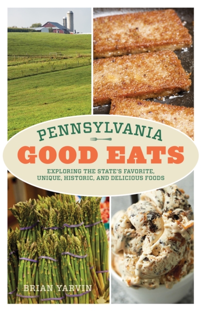 Pennsylvania Good Eats : Exploring the State's Favorite, Unique, Historic, and Delicious Foods, Paperback / softback Book