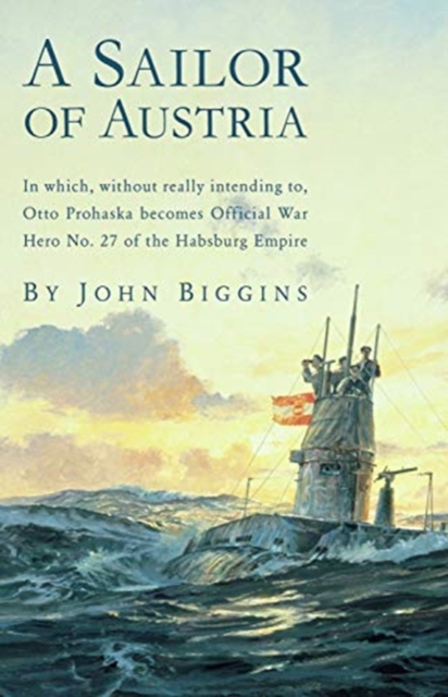 A Sailor of Austria : In Which, Without Really Intending To, Otto Prohaska Becomes Official War Hero No. 27 of the Habsburg, Downloadable audio file Book