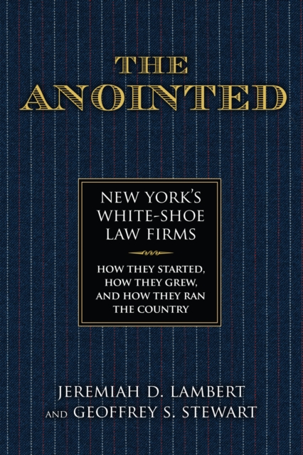 The Anointed : New York’s White Shoe Law Firms—How They Started, How They Grew, and How They Ran the Country, Hardback Book