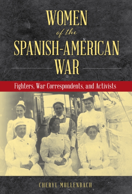 Women of the Spanish-American War : Fighters, War Correspondents, and Activists, Hardback Book