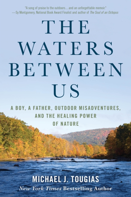 The Waters Between Us : A Boy, a Father, Outdoor Misadventures, and the Healing Power of Nature, Hardback Book