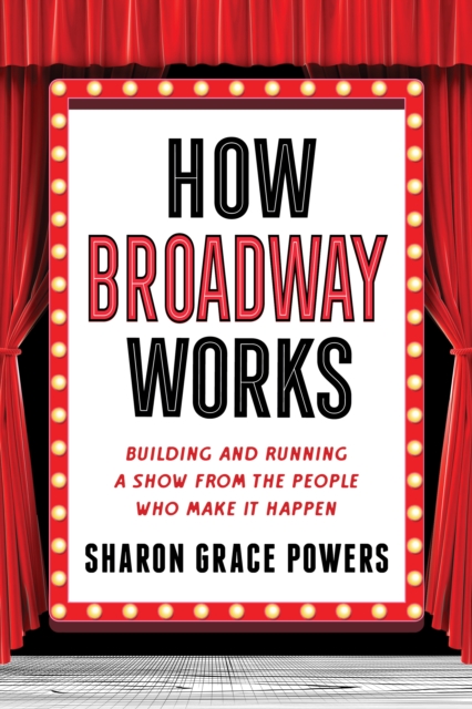 How Broadway Works : Building and Running a Show, from the People Who Make It Happen, Paperback / softback Book