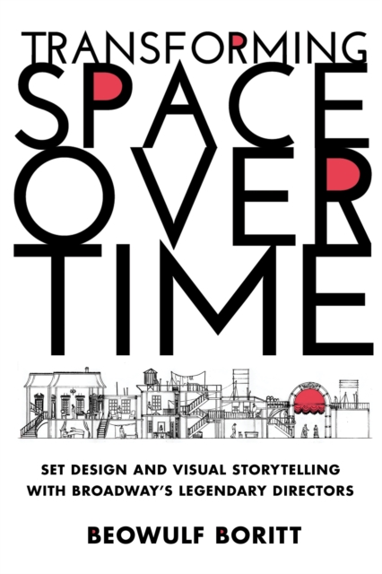 Transforming Space Over Time : Set Design and Visual Storytelling with Broadway's Legendary Directors, Hardback Book