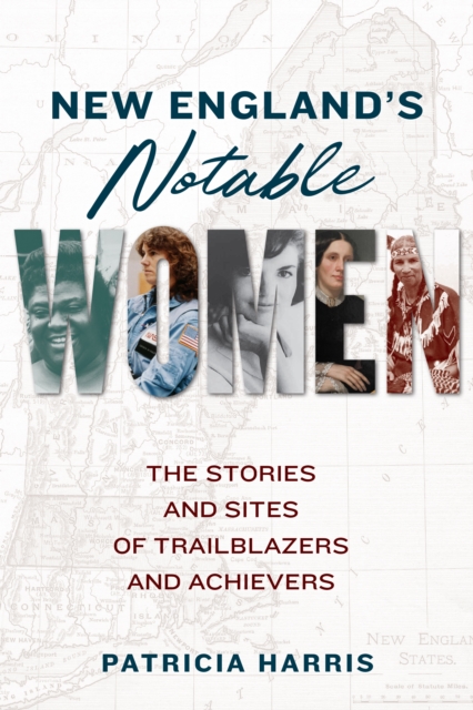 New England's Notable Women : The Stories and Sites of Trailblazers and Achievers, Paperback / softback Book